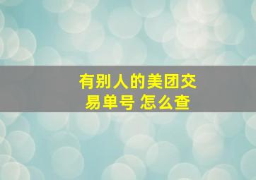 有别人的美团交易单号 怎么查